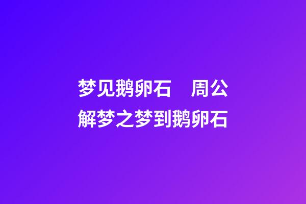 梦见鹅卵石　周公解梦之梦到鹅卵石